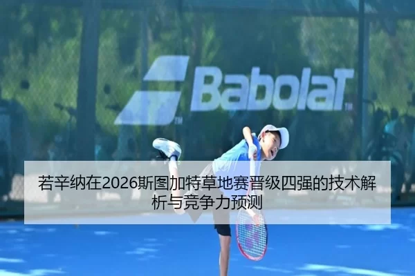若辛纳在2026斯图加特草地赛晋级四强的技术解析与竞争力预测