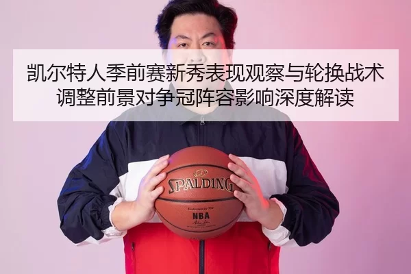凯尔特人季前赛新秀表现观察与轮换战术调整前景对争冠阵容影响深度解读