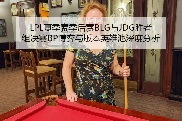 LPL夏季赛季后赛BLG与JDG胜者组决赛BP博弈与版本英雄池深度分析